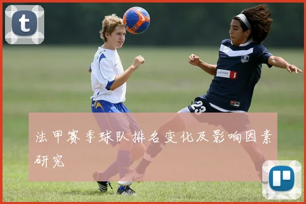 法甲赛季球队排名变化及影响因素研究