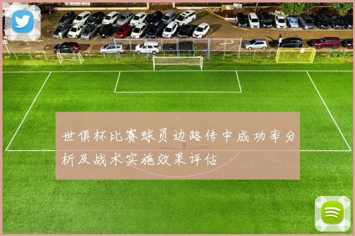 世俱杯比赛球员边路传中成功率分析及战术实施效果评估