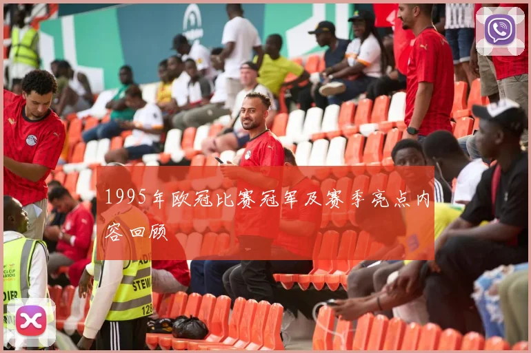1995年欧冠比赛冠军及赛季亮点内容回顾