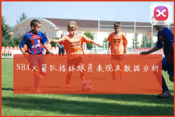 NBA火箭队格林球员表现及数据分析