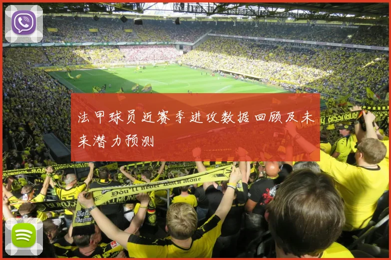 法甲球员近赛季进攻数据回顾及未来潜力预测