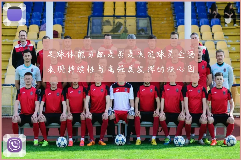 足球体能分配是否是决定球员全场表现持续性与高强度发挥的核心因素