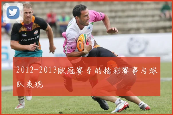 2012-2013欧冠赛季的精彩赛事与球队表现