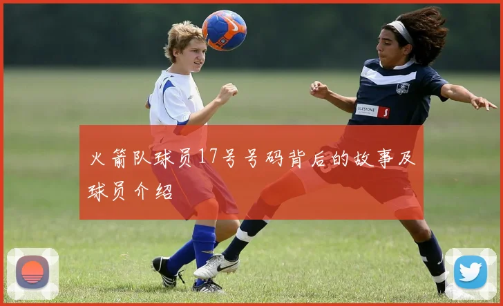 火箭队球员17号号码背后的故事及球员介绍