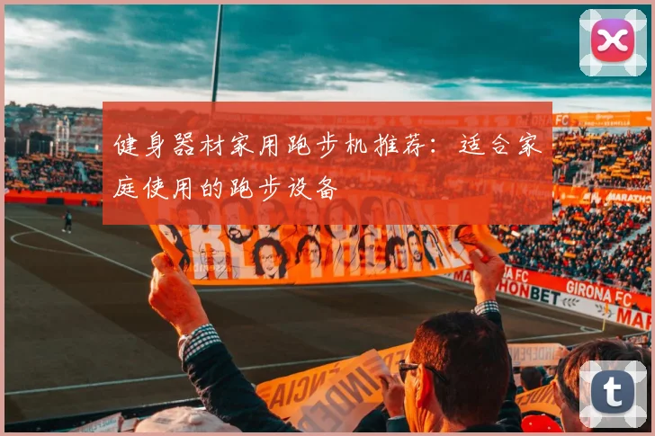 健身器材家用跑步机推荐：适合家庭使用的跑步设备