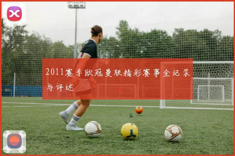 2011赛季欧冠曼联精彩赛事全记录与评述