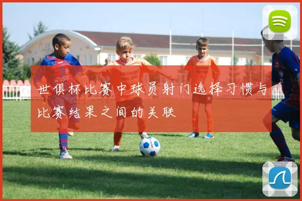 世俱杯比赛中球员射门选择习惯与比赛结果之间的关联