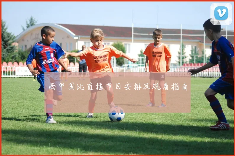 西甲国比直播节目安排及观看指南