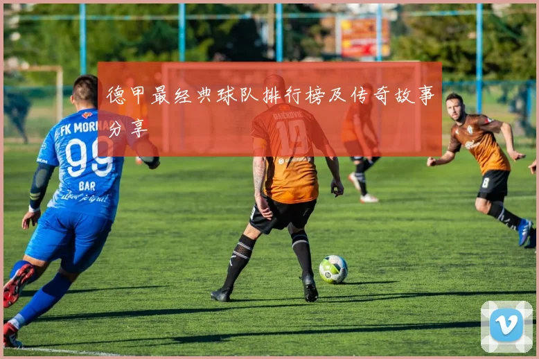 德甲最经典球队排行榜及传奇故事分享