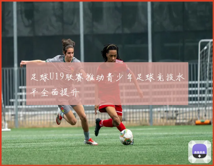 足球U19联赛推动青少年足球竞技水平全面提升